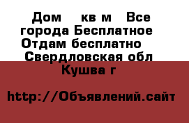 Дом 96 кв м - Все города Бесплатное » Отдам бесплатно   . Свердловская обл.,Кушва г.